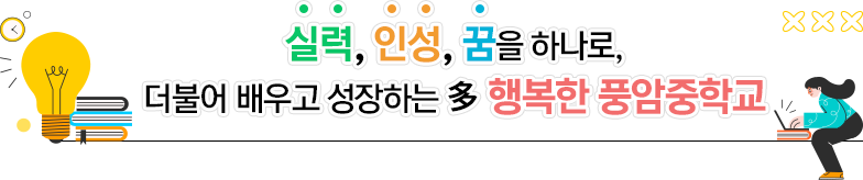 실력, 인성, 꿈을 하나로 더불어 배우고 성장하는 행복한 풍암중학교